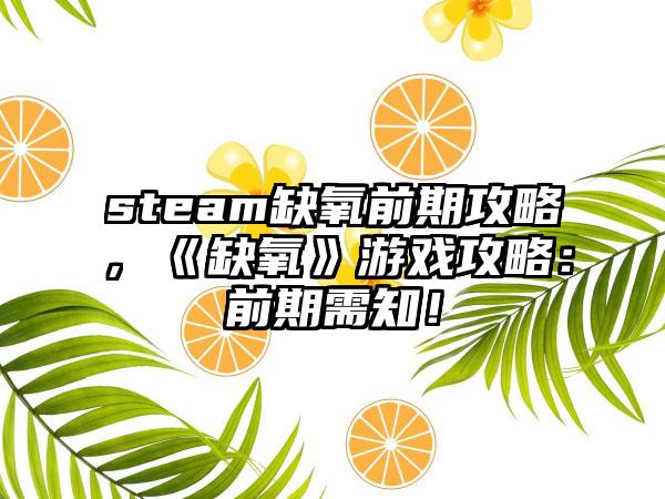 steam缺氧前期攻略，《缺氧》游戏攻略：前期需知！