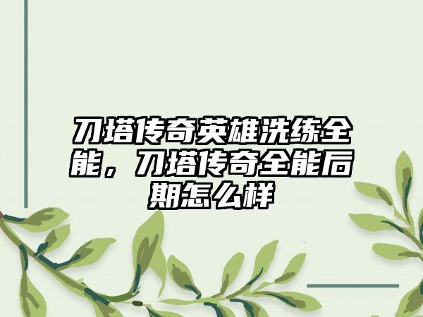 刀塔传奇英雄洗练全能，刀塔传奇全能后期怎么样