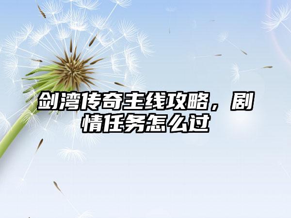 剑湾传奇主线攻略，剧情任务怎么过