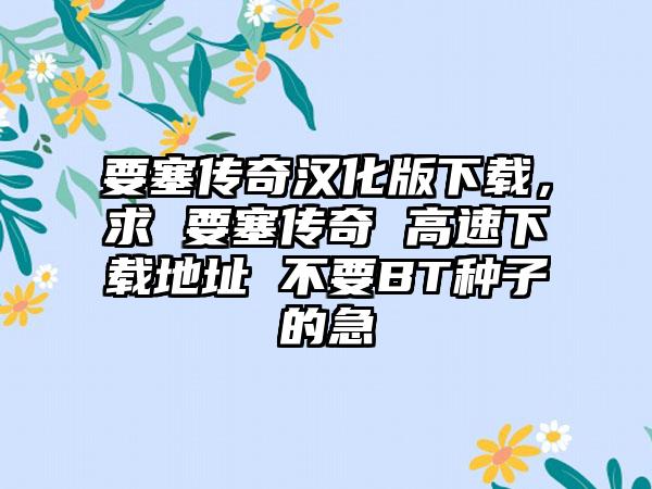 要塞传奇汉化版下载，求 要塞传奇 高速下载地址 不要BT种子的急