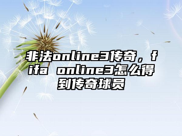 非法online3传奇，fifa online3怎么得到传奇球员