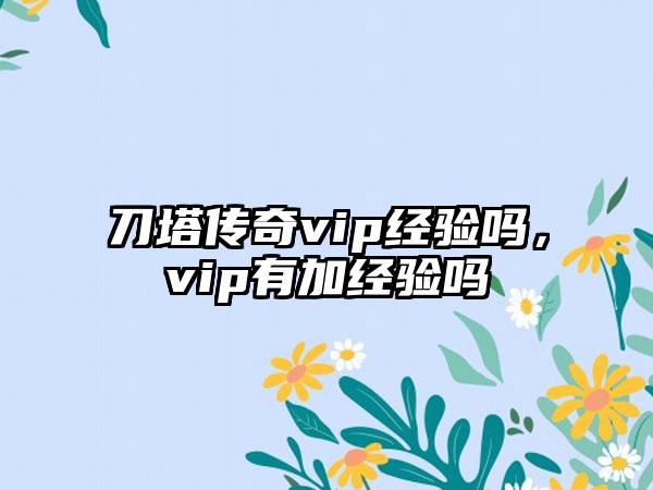 刀塔传奇vip经验吗，vip有加经验吗
