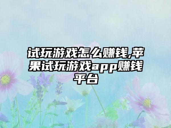 试玩游戏怎么赚钱,苹果试玩游戏app赚钱平台