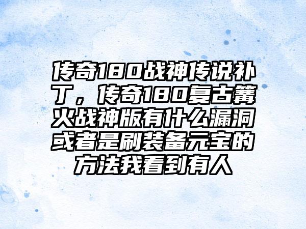 传奇180战神传说补丁，传奇180复古篝火战神版有什么漏洞或者是刷装备元宝的方法我看到有人