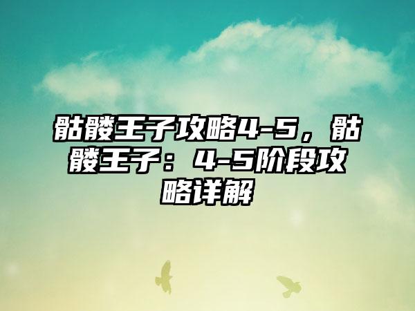 骷髅王子攻略4-5，骷髅王子：4-5阶段攻略详解