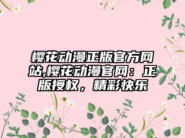 樱花动漫正版官方网站,樱花动漫官网：正版授权，精彩快乐