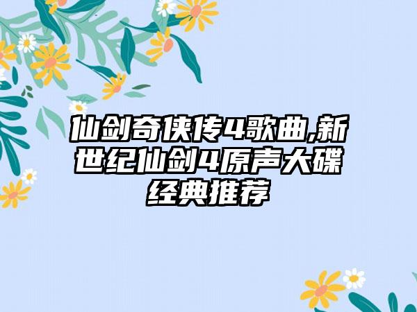 仙剑奇侠传4歌曲,新世纪仙剑4原声大碟经典推荐