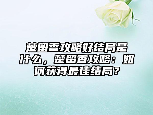楚留香攻略好结局是什么，楚留香攻略：如何获得最佳结局？