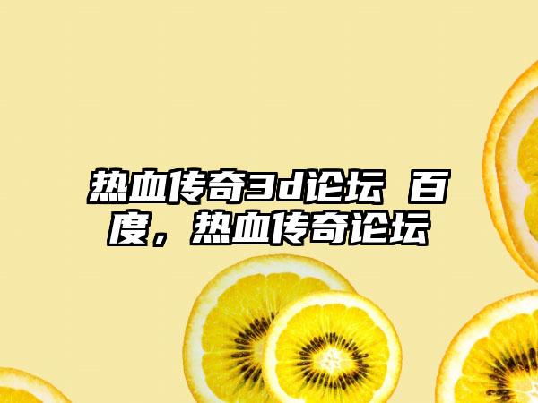 热血传奇3d论坛 百度，热血传奇论坛