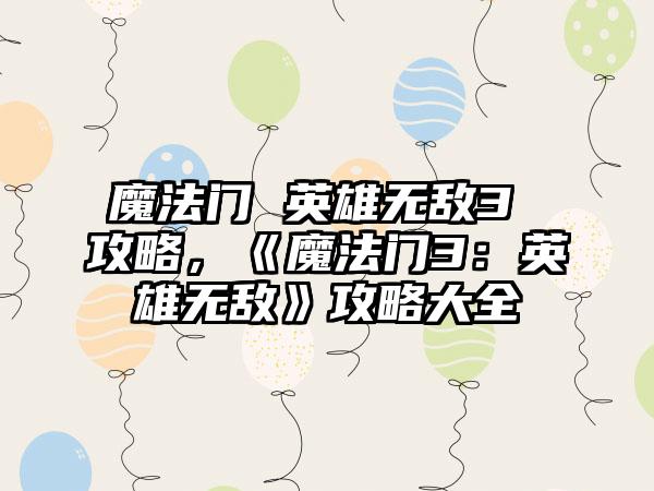 魔法门 英雄无敌3 攻略，《魔法门3：英雄无敌》攻略大全