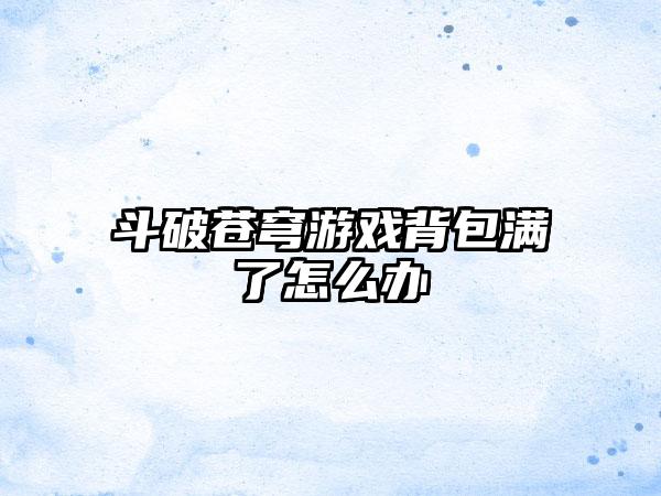 斗破苍穹游戏背包满了怎么办