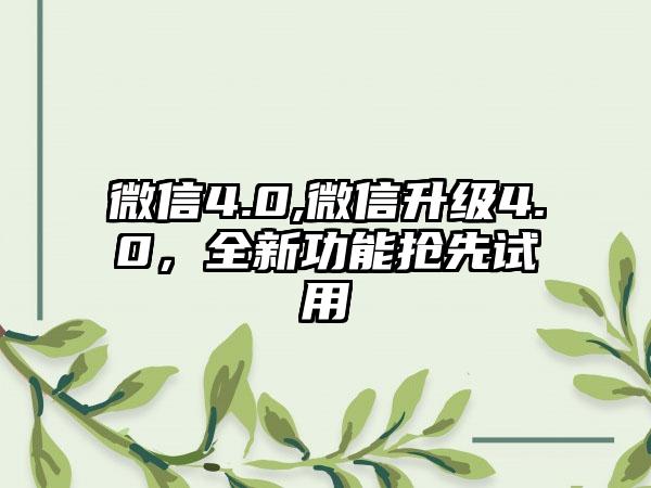 微信4.0,微信升级4.0，全新功能抢先试用