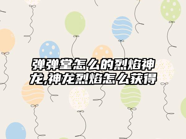 弹弹堂怎么的烈焰神龙,神龙烈焰怎么获得