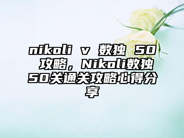nikoli v 数独 50 攻略，Nikoli数独50关通关攻略心得分享