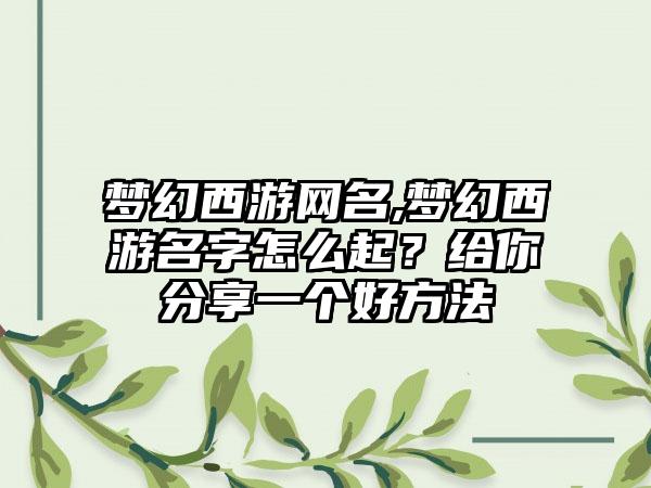 梦幻西游网名,梦幻西游名字怎么起？给你分享一个好方法