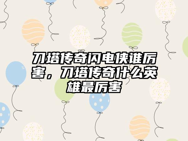 刀塔传奇闪电侠谁厉害，刀塔传奇什么英雄最厉害