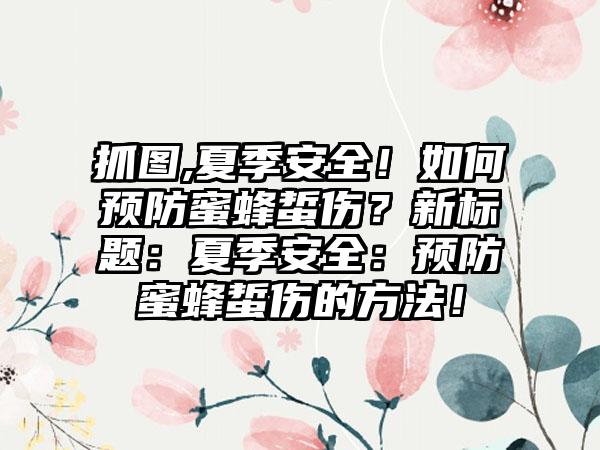 抓图,夏季安全！如何预防蜜蜂蜇伤？新标题：夏季安全：预防蜜蜂蜇伤的方法！