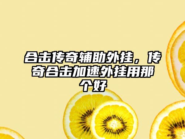 合击传奇辅助外挂，传奇合击加速外挂用那个好