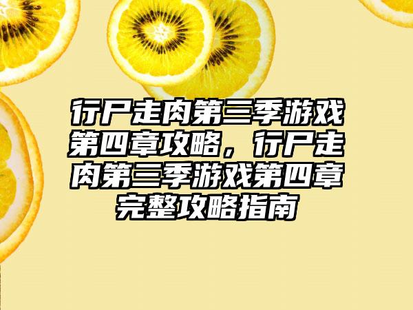 行尸走肉第三季游戏第四章攻略，行尸走肉第三季游戏第四章完整攻略指南