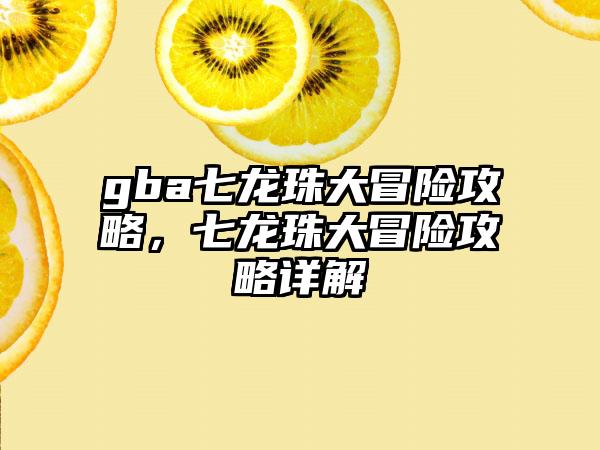 gba七龙珠大冒险攻略，七龙珠大冒险攻略详解