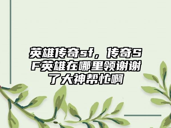 英雄传奇sf，传奇SF英雄在哪里领谢谢了大神帮忙啊