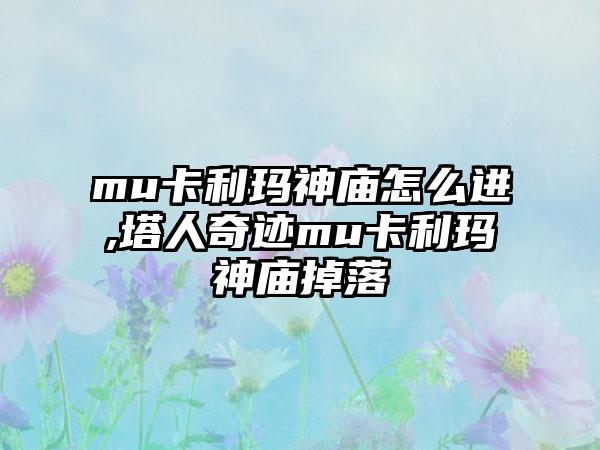 mu卡利玛神庙怎么进,塔人奇迹mu卡利玛神庙掉落