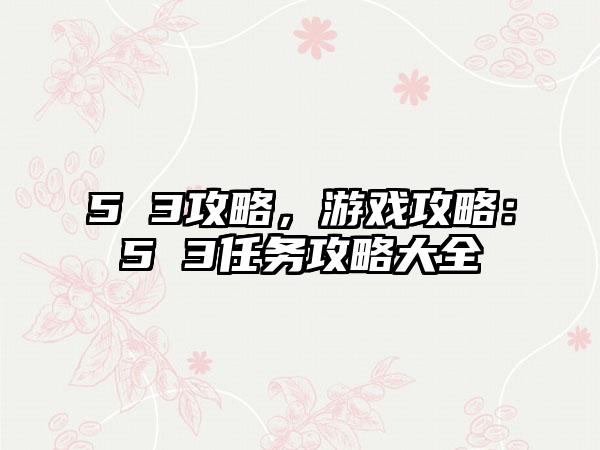 5 3攻略，游戏攻略：5 3任务攻略大全