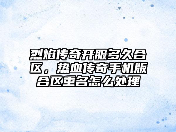 烈焰传奇开服多久合区，热血传奇手机版合区重名怎么处理