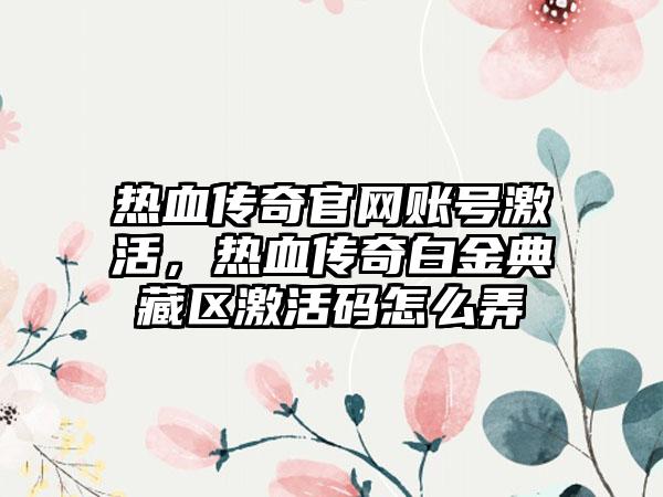 热血传奇官网账号激活，热血传奇白金典藏区激活码怎么弄