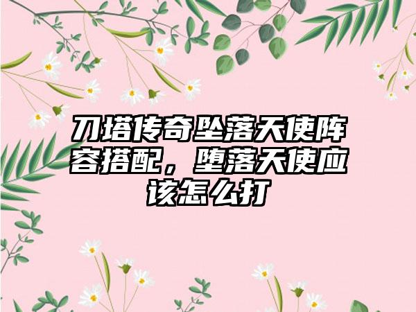 刀塔传奇坠落天使阵容搭配，堕落天使应该怎么打