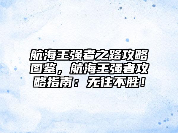 航海王强者之路攻略图鉴，航海王强者攻略指南：无往不胜！