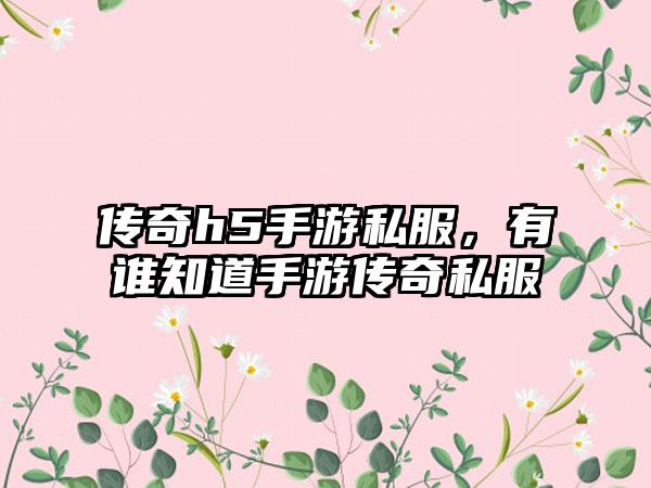 传奇h5手游私服，有谁知道手游传奇私服