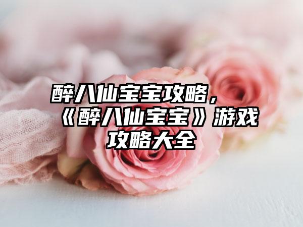 醉八仙宝宝攻略，《醉八仙宝宝》游戏攻略大全