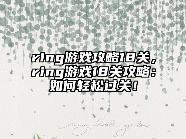 ring游戏攻略18关，ring游戏18关攻略：如何轻松过关！