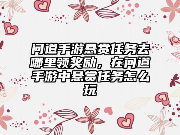 问道手游悬赏任务去哪里领奖励，在问道手游中悬赏任务怎么玩