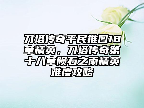 刀塔传奇平民推图18章精英，刀塔传奇第十八章陨石之雨精英难度攻略