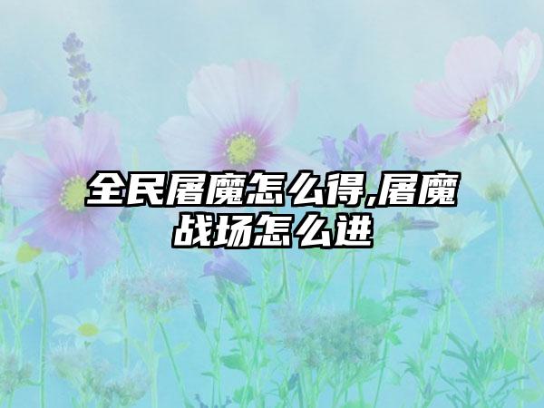 全民屠魔怎么得,屠魔战场怎么进