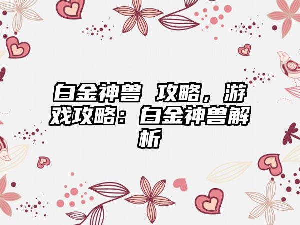 白金神兽 攻略，游戏攻略：白金神兽解析