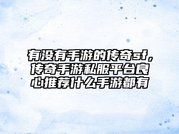 有没有手游的传奇sf，传奇手游私服平台良心推荐什么手游都有