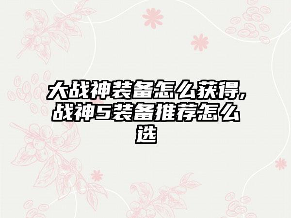 大战神装备怎么获得,战神5装备推荐怎么选