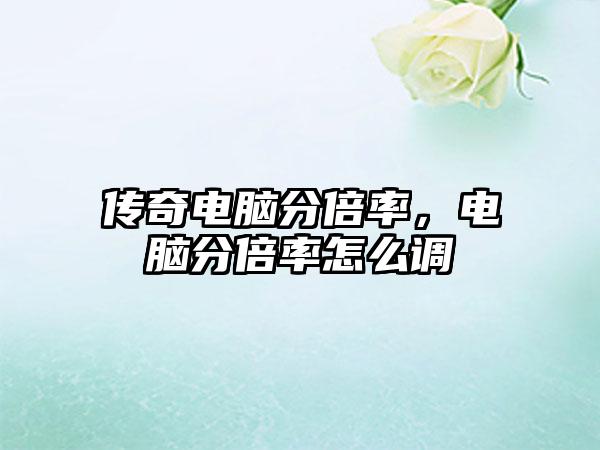 传奇电脑分倍率，电脑分倍率怎么调