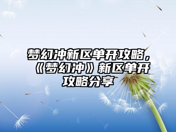 梦幻冲新区单开攻略，《梦幻冲》新区单开攻略分享