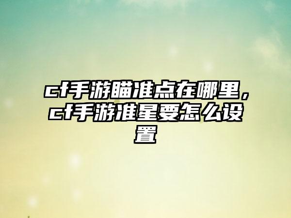 cf手游瞄准点在哪里，cf手游准星要怎么设置