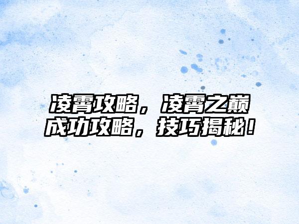 凌霄攻略，凌霄之巅成功攻略，技巧揭秘！