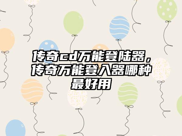 传奇cd万能登陆器，传奇万能登入器哪种最好用