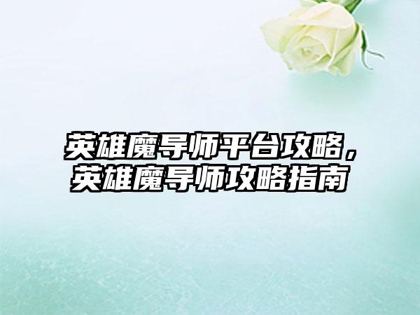 英雄魔导师平台攻略，英雄魔导师攻略指南