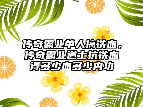 传奇霸业单人搞铁血，传奇霸业道士抗铁血得多少血多少内功