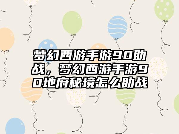 梦幻西游手游90助战，梦幻西游手游90地府秘境怎么助战