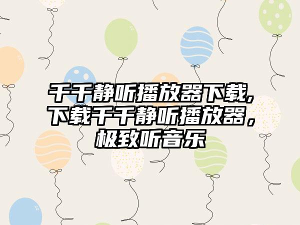 千千静听播放器下载,下载千千静听播放器，极致听音乐