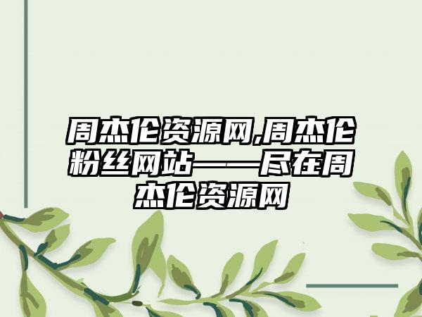 周杰伦资源网,周杰伦粉丝网站——尽在周杰伦资源网